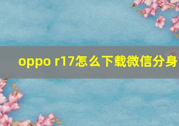 oppo r17怎么下载微信分身